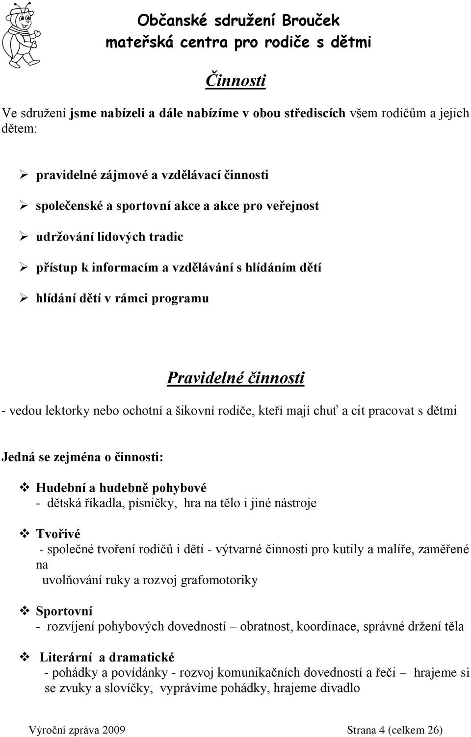 dětmi Jedná se zejména o činnosti: Hudební a hudebně pohybové - dětská říkadla, písničky, hra na tělo i jiné nástroje Tvořivé - společné tvoření rodičů i dětí - výtvarné činnosti pro kutily a malíře,