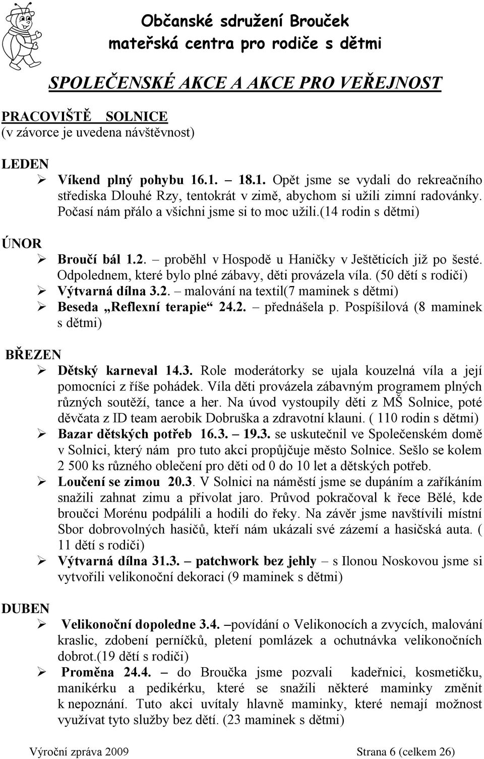 (14 rodin s dětmi) ÚNOR Broučí bál 1.2. proběhl v Hospodě u Haničky v Ještěticích již po šesté. Odpolednem, které bylo plné zábavy, děti provázela víla. (50 dětí s rodiči) Výtvarná dílna 3.2. malování na textil(7 maminek s dětmi) Beseda Reflexní terapie 24.