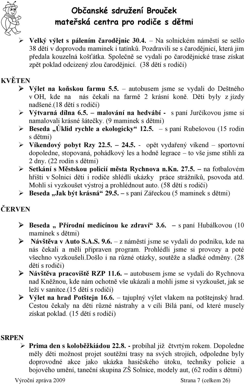 5. autobusem jsme se vydali do Deštného v OH, kde na nás čekali na farmě 2 krásní koně. Děti byly z jízdy nadšené.(18 dětí s rodiči) Výtvarná dílna 6.5. malování na hedvábí - s paní Jurčíkovou jsme si namalovali krásné šátečky.