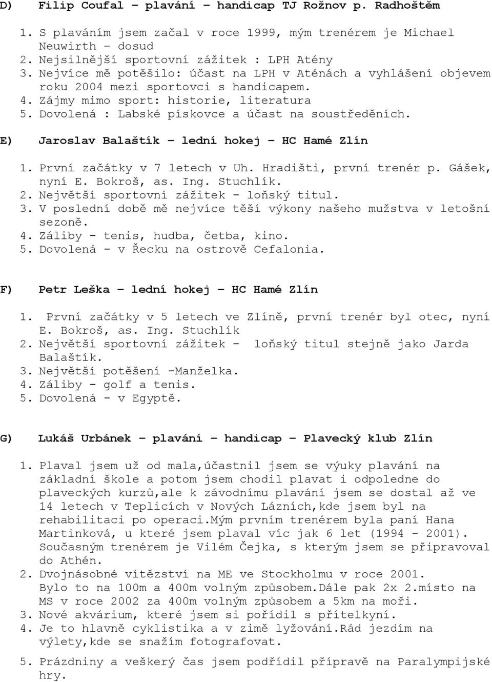 E) Jaroslav Balaštík lední hokej HC Hamé Zlín 1. První začátky v 7 letech v Uh. Hradišti, první trenér p. Gášek, nyní E. Bokroš, as. Ing. Stuchlík. 2. Největší sportovní zážitek - loňský titul. 3.