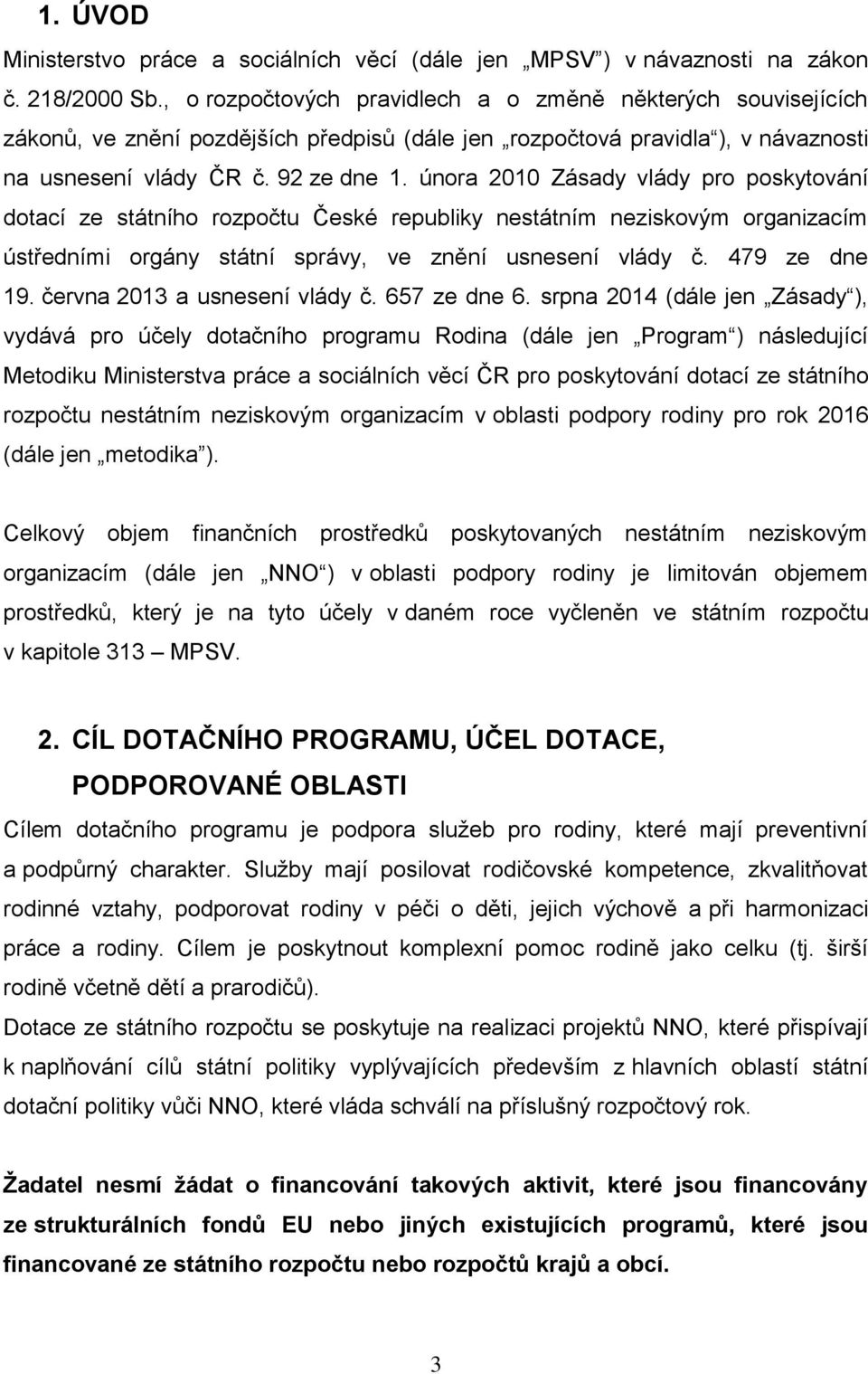 února 2010 Zásady vlády pro poskytování dotací ze státního rozpočtu České republiky nestátním neziskovým organizacím ústředními orgány státní správy, ve znění usnesení vlády č. 479 ze dne 19.