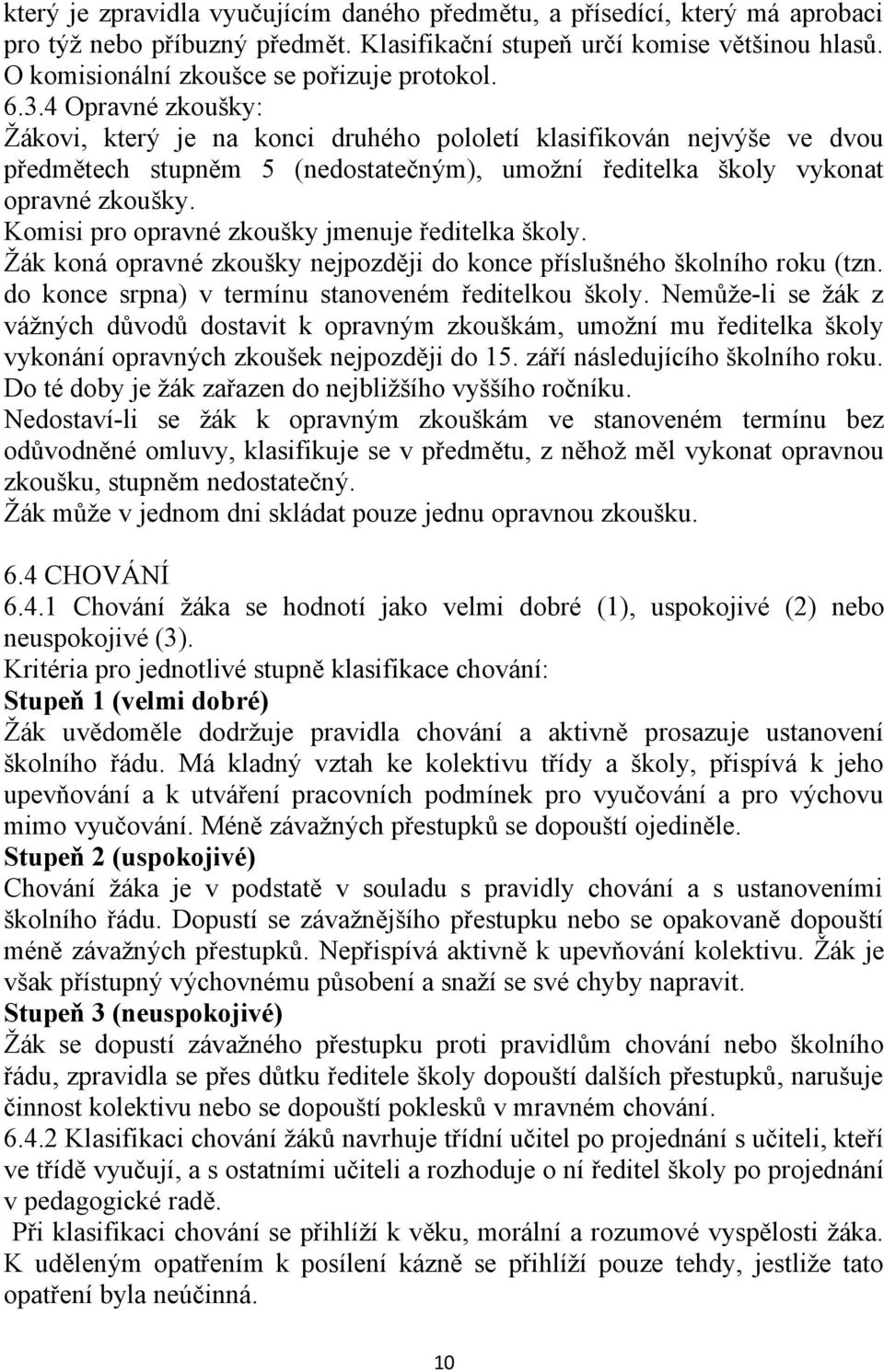 4 Opravné zkoušky: Žákovi, který je na konci druhého pololetí klasifikován nejvýše ve dvou předmětech stupněm 5 (nedostatečným), umožní ředitelka školy vykonat opravné zkoušky.