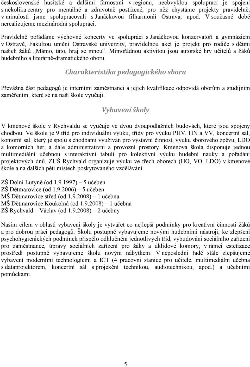 Pravidelně pořádáme výchovné koncerty ve spolupráci s Janáčkovou konzervatoří a gymnáziem v Ostravě, Fakultou umění Ostravské univerzity, pravidelnou akcí je projekt pro rodiče s dětmi našich žáků