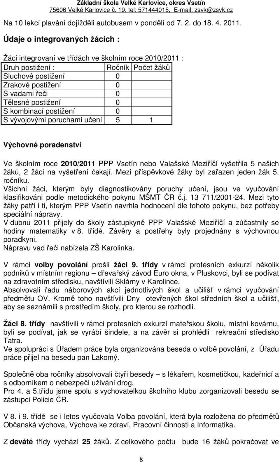 S kombinací postižení 0 S vývojovými poruchami učení 5 1 Výchovné poradenství Ve školním roce 2010/2011 PPP Vsetín nebo Valašské Meziříčí vyšetřila 5 našich žáků, 2 žáci na vyšetření čekají.