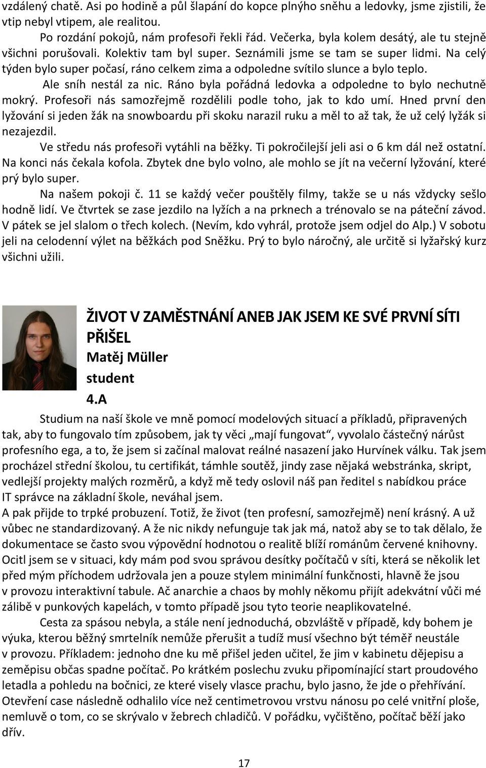 Na celý týden bylo super počasí, ráno celkem zima a odpoledne svítilo slunce a bylo teplo. Ale sníh nestál za nic. Ráno byla pořádná ledovka a odpoledne to bylo nechutně mokrý.