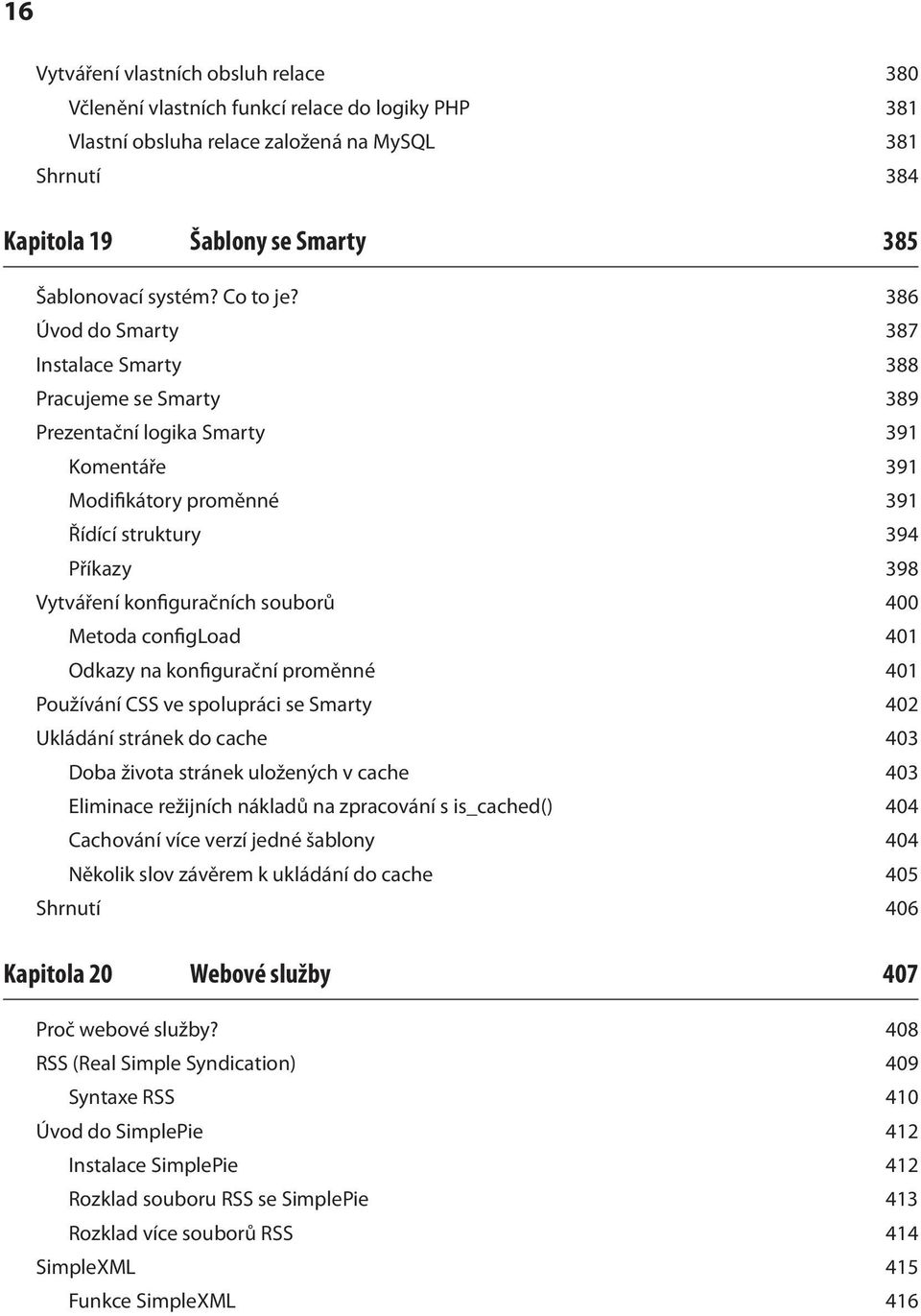 386 Úvod do Smarty 387 Instalace Smarty 388 Pracujeme se Smarty 389 Prezentační logika Smarty 391 Komentáře 391 Modifikátory proměnné 391 Řídící struktury 394 Příkazy 398 Vytváření konfiguračních