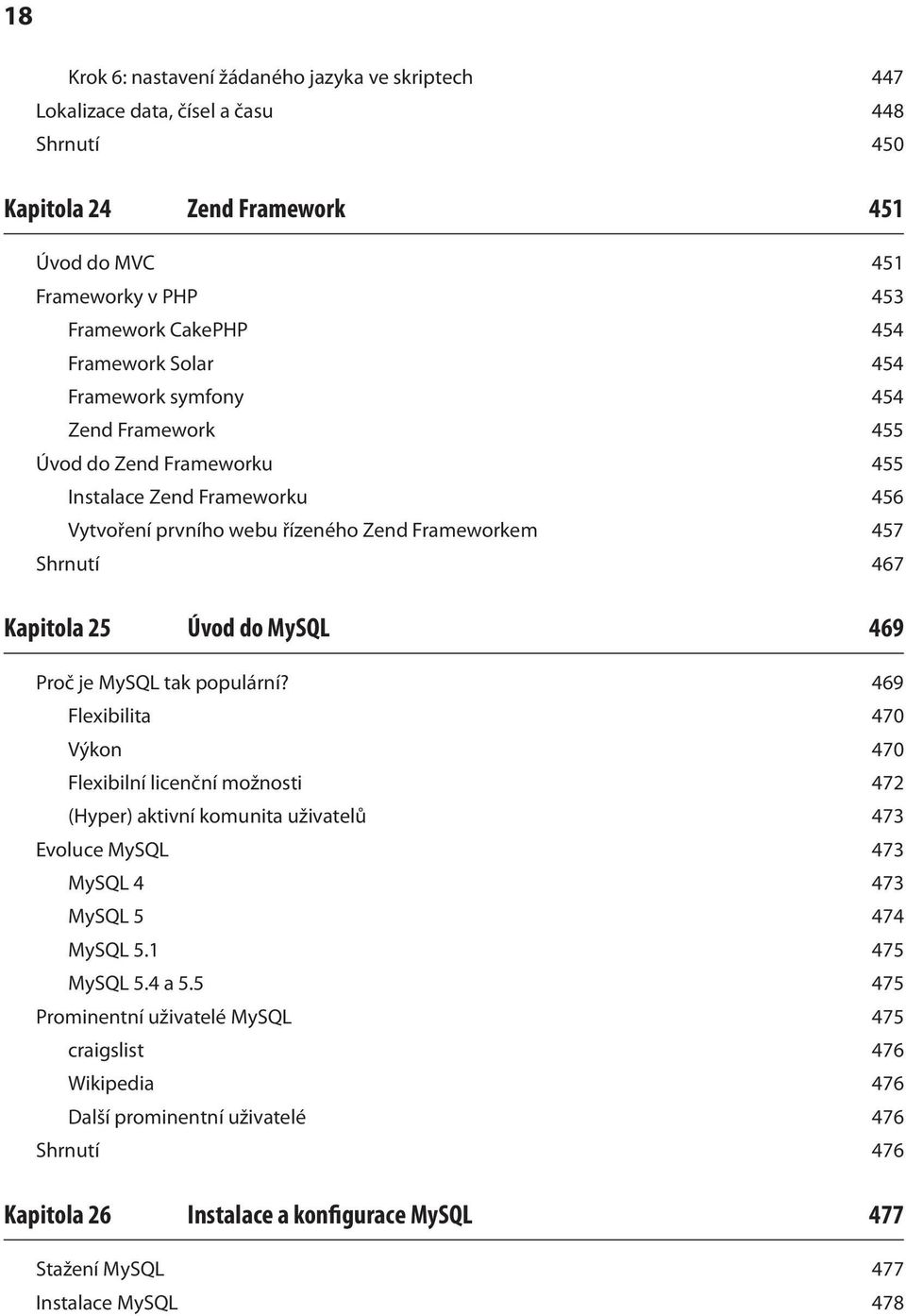 469 Proč je MySQL tak populární? 469 Flexibilita 470 Výkon 470 Flexibilní licenční možnosti 472 (Hyper) aktivní komunita uživatelů 473 Evoluce MySQL 473 MySQL 4 473 MySQL 5 474 MySQL 5.1 475 MySQL 5.