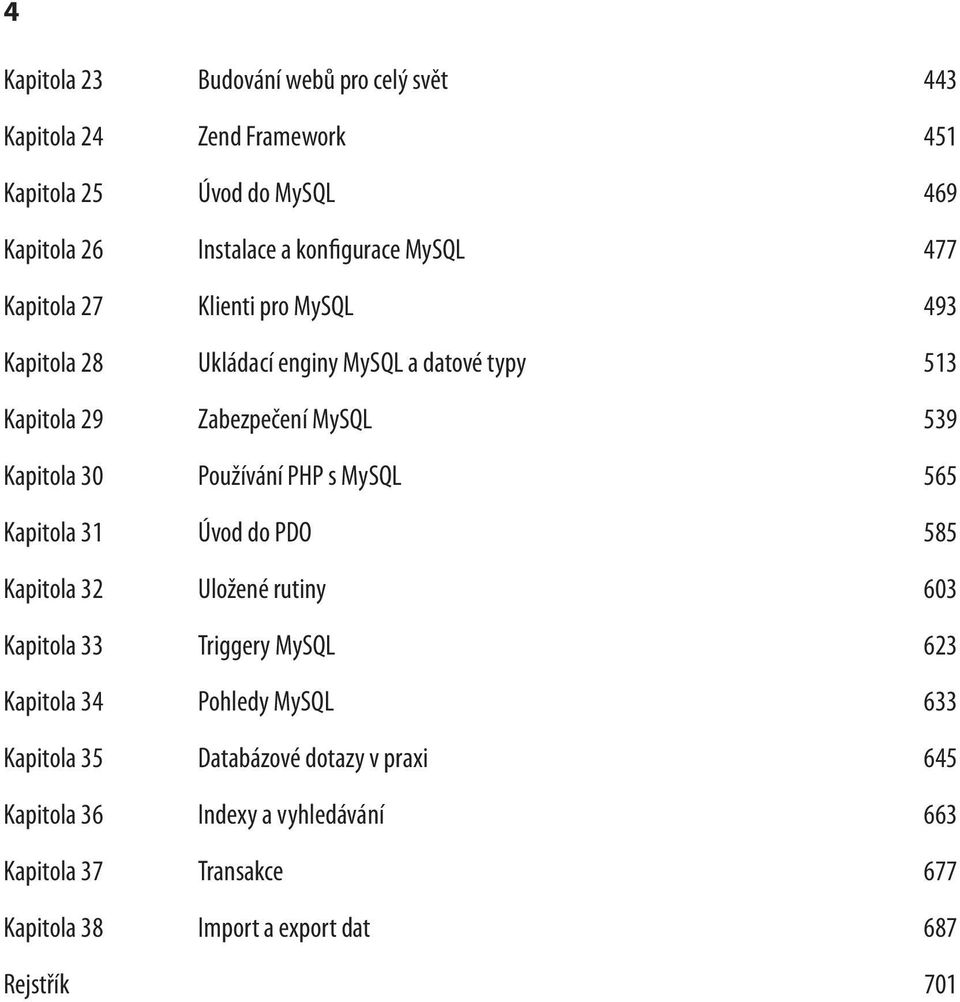 Používání PHP s MySQL 565 Kapitola 31 Úvod do PDO 585 Kapitola 32 Uložené rutiny 603 Kapitola 33 Triggery MySQL 623 Kapitola 34 Pohledy MySQL 633