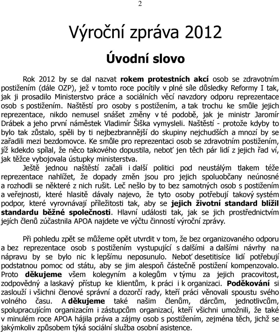 Naštěstí pro osoby s postižením, a tak trochu ke smůle jejich reprezentace, nikdo nemusel snášet změny v té podobě, jak je ministr Jaromír Drábek a jeho první náměstek Vladimír Šiška vymysleli.