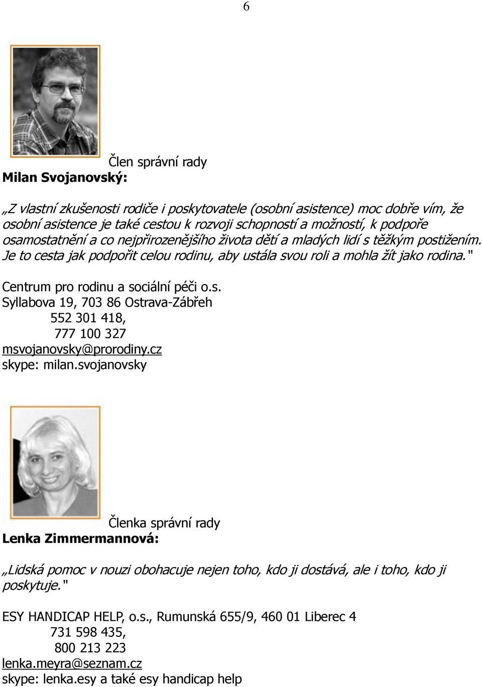 Centrum pro rodinu a sociální péči o.s. Syllabova 19, 703 86 Ostrava-Zábřeh 552 301 418, 777 100 327 msvojanovsky@prorodiny.cz skype: milan.