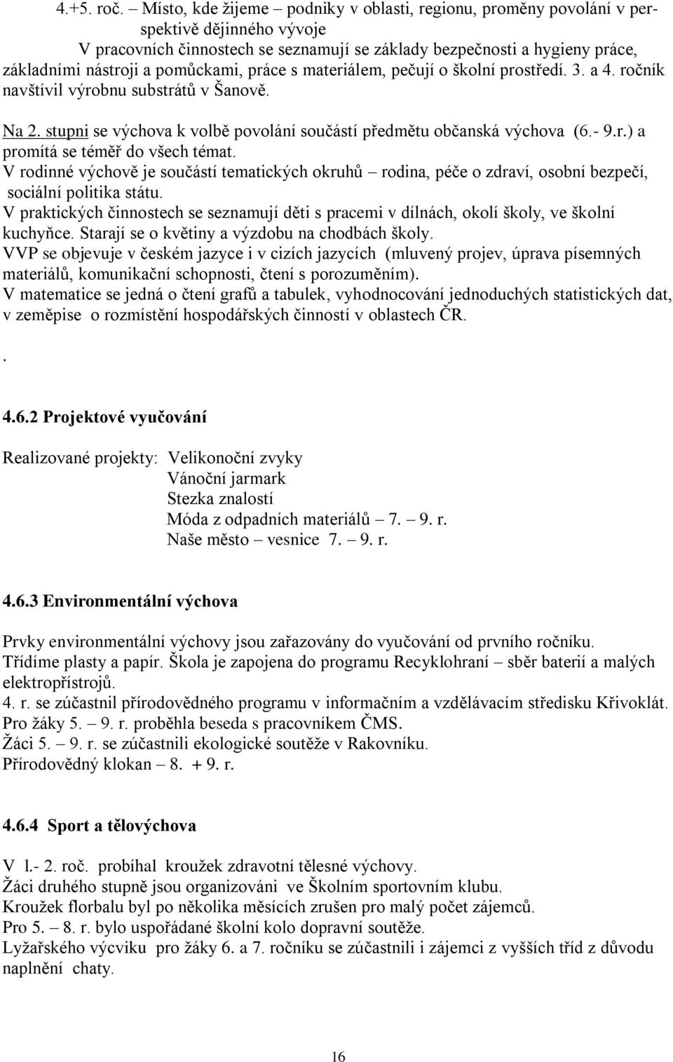 pomůckami, práce s materiálem, pečují o školní prostředí. 3. a 4. ročník navštívil výrobnu substrátů v Šanově. Na 2. stupni se výchova k volbě povolání součástí předmětu občanská výchova (6.- 9.r.) a promítá se téměř do všech témat.