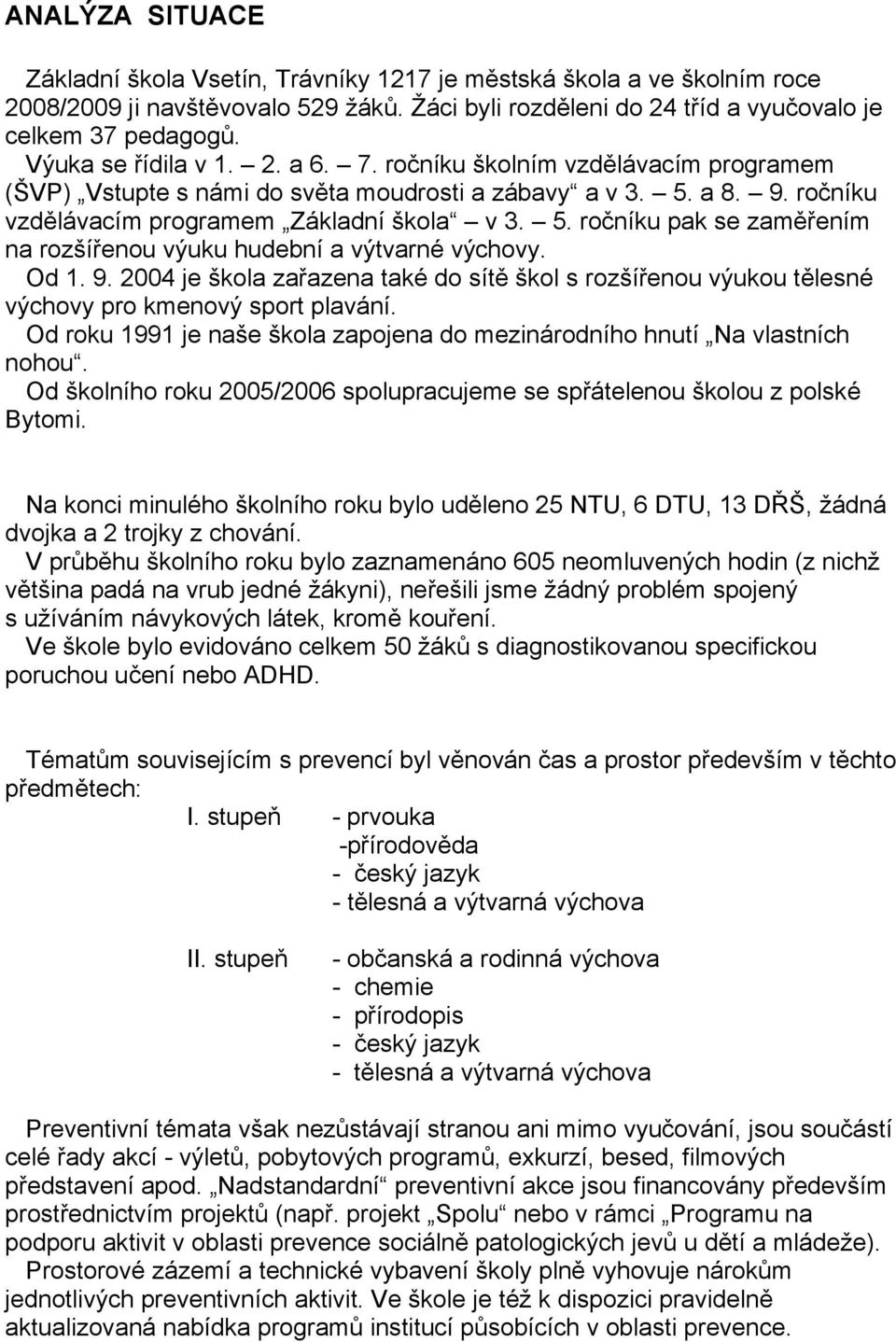 a 8. 9. ročníku vzdělávacím programem Základní škola v 3. 5. ročníku pak se zaměřením na rozšířenou výuku hudební a výtvarné výchovy. Od 1. 9. 2004 je škola zařazena také do sítě škol s rozšířenou výukou tělesné výchovy pro kmenový sport plavání.