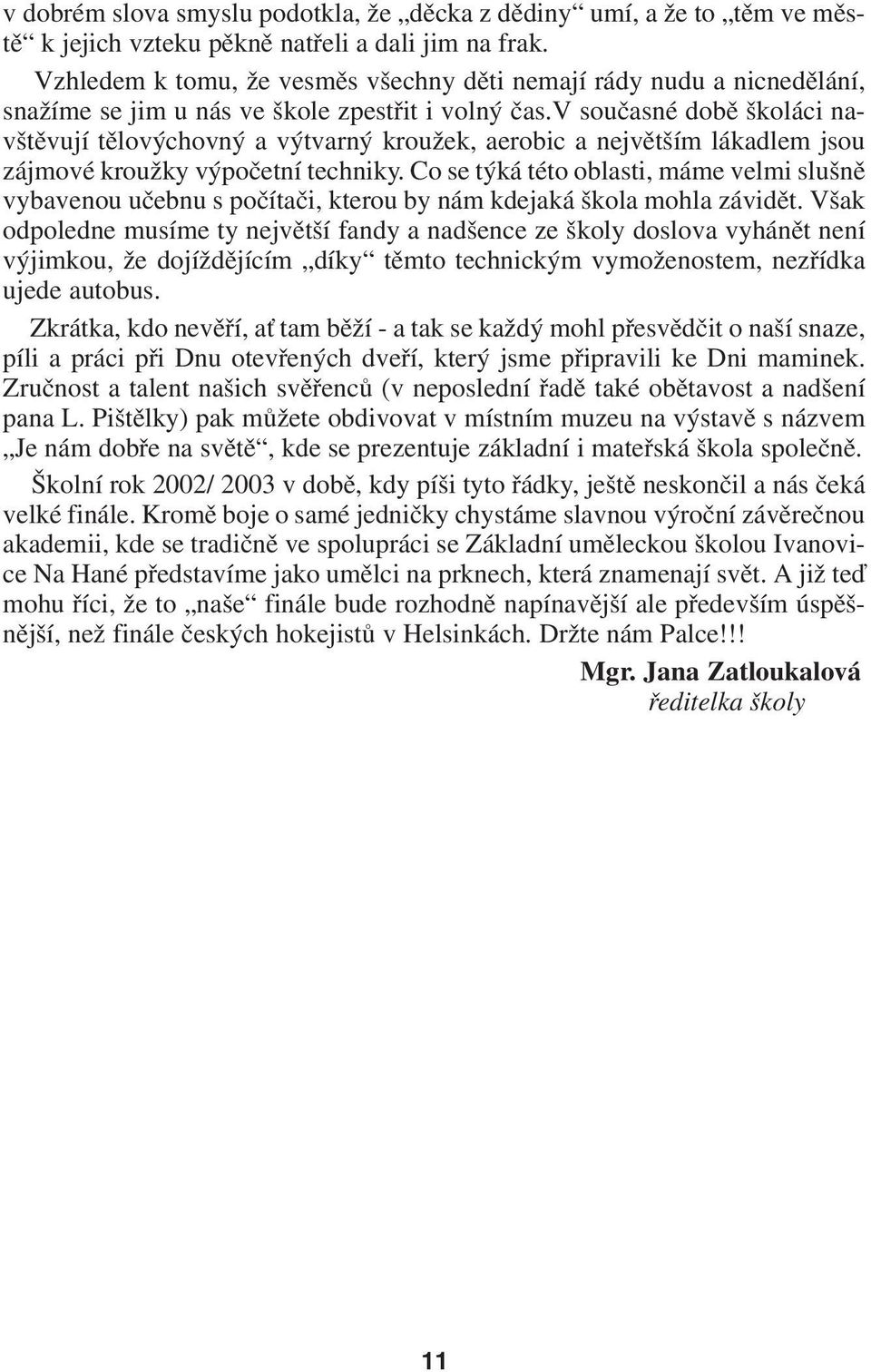 v současné době školáci na vštěvují tělovýchovný a výtvarný kroužek, aerobic a největším lákadlem jsou zájmové kroužky výpočetní techniky.