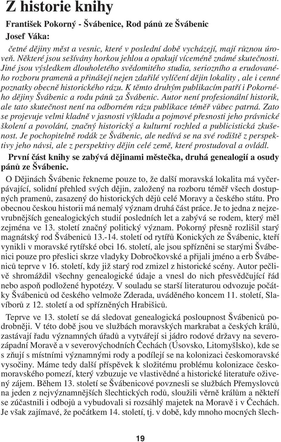 Jiné jsou výsledkem dlouholetého svědomitého studia, seriozního a erudované ho rozboru pramenů a přinášejí nejen zdařilé vylíčení dějin lokality, ale i cenné poznatky obecně historického rázu.