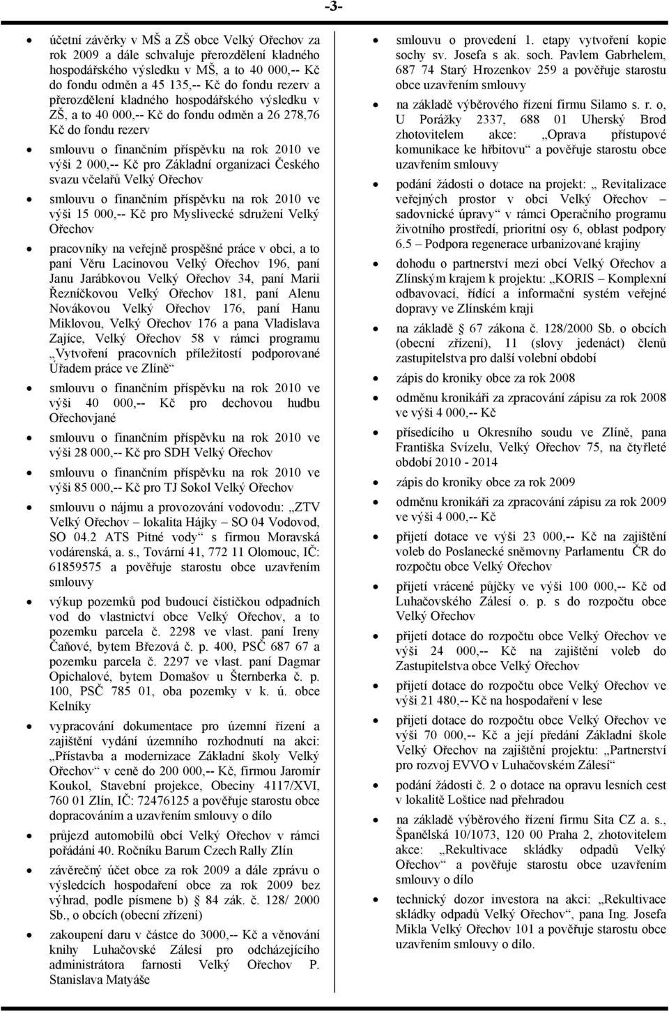 organizaci Českého svazu včelařů Velký Ořechov smlouvu o finančním příspěvku na rok 2010 ve výši 15 000,-- Kč pro Myslivecké sdružení Velký Ořechov pracovníky na veřejně prospěšné práce v obci, a to