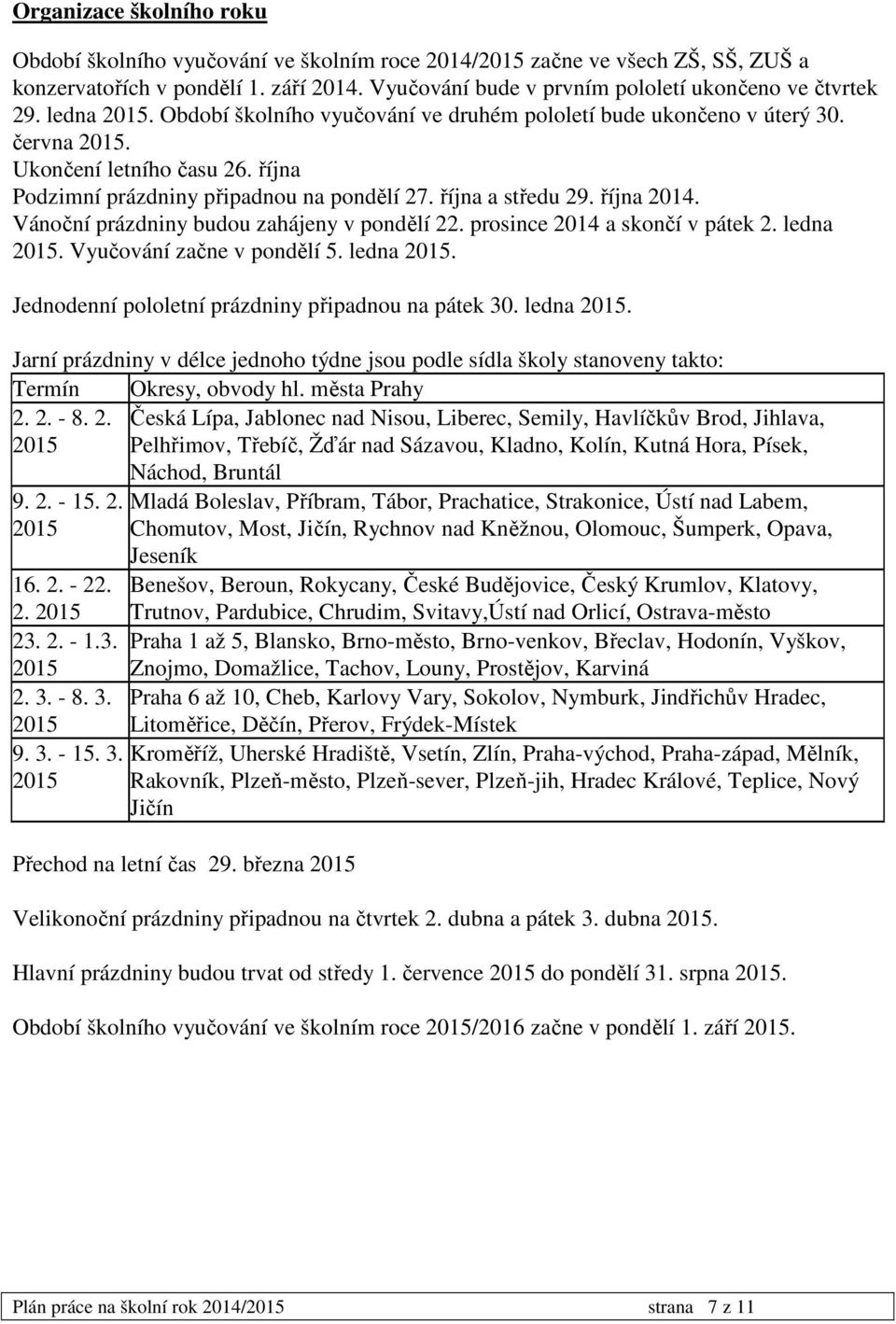 října Podzimní prázdniny připadnou na pondělí 27. října a středu 29. října 2014. Vánoční prázdniny budou zahájeny v pondělí 22. prosince 2014 a skončí v pátek 2. ledna 2015.