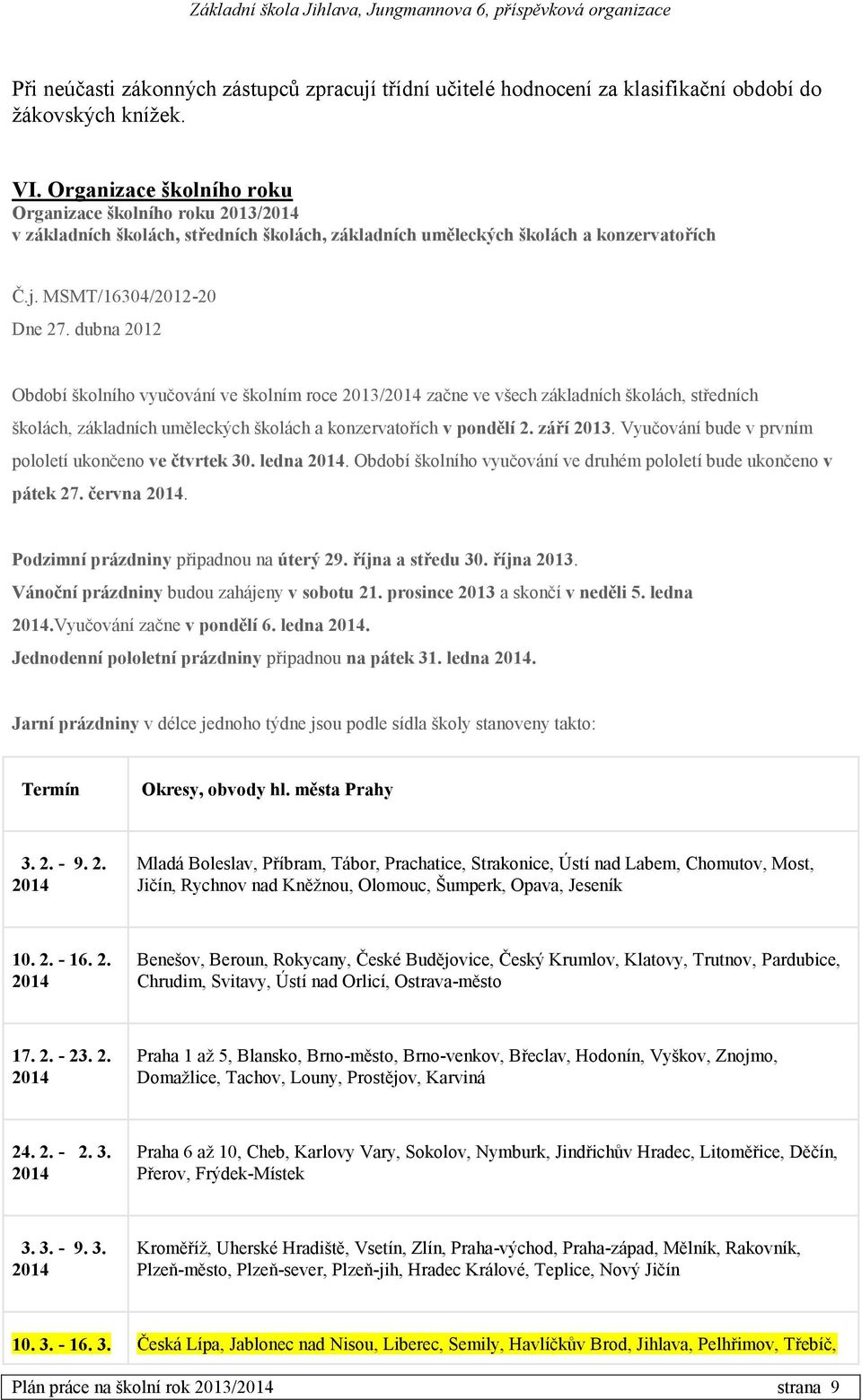 dubna 2012 Období školního vyučování ve školním roce 2013/2014 začne ve všech základních školách, středních školách, základních uměleckých školách a konzervatořích v pondělí 2. září 2013.