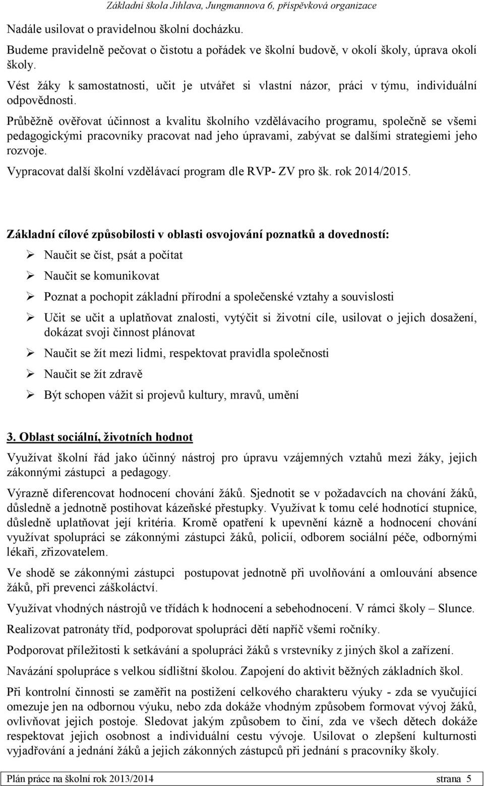 Průběžně ověřovat účinnost a kvalitu školního vzdělávacího programu, společně se všemi pedagogickými pracovníky pracovat nad jeho úpravami, zabývat se dalšími strategiemi jeho rozvoje.