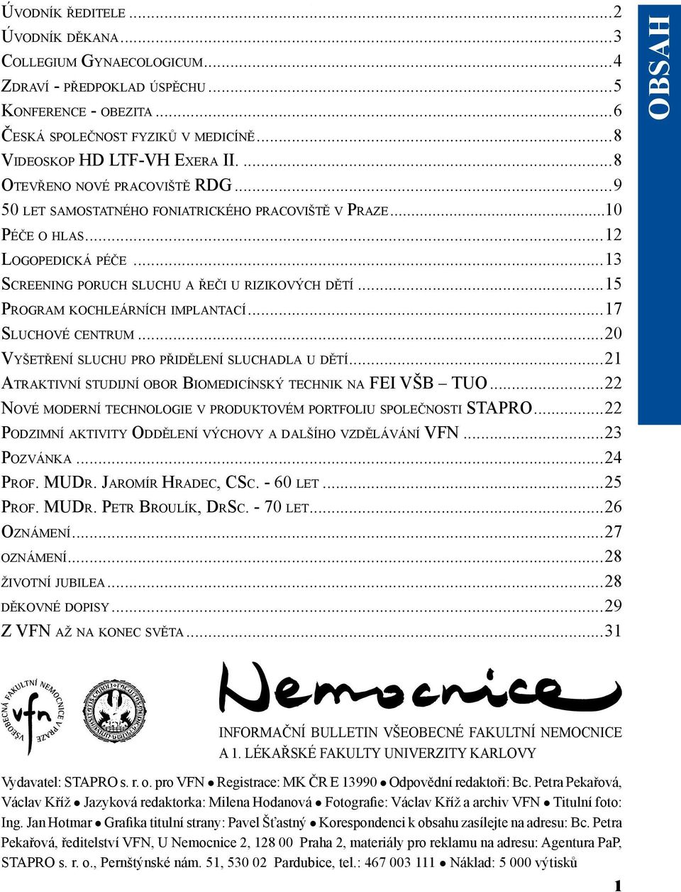 ..15 Program kochleárních implantací...17 Sluchové centrum...20 Vyšetření sluchu pro přidělení sluchadla u dětí...21 Atraktivní studijní obor Biomedicínský technik na FEI VŠB TUO.