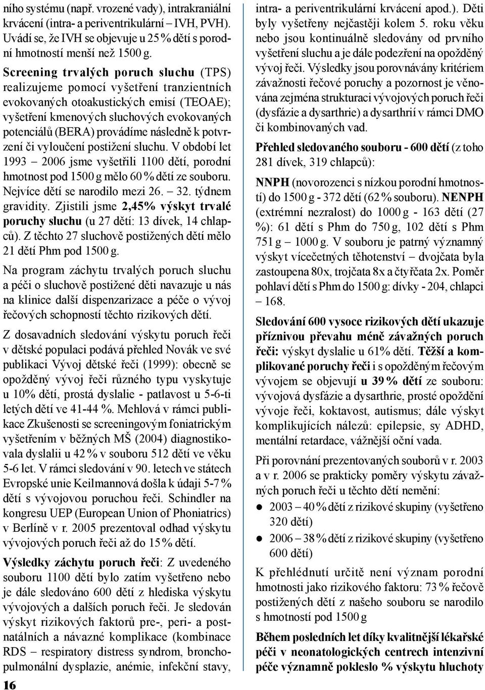 následně k potvrzení či vyloučení postižení sluchu. V období let 1993 2006 jsme vyšetřili 1100 dětí, porodní hmotnost pod 1500 g mělo 60 % dětí ze souboru. Nejvíce dětí se narodilo mezi 26. 32.