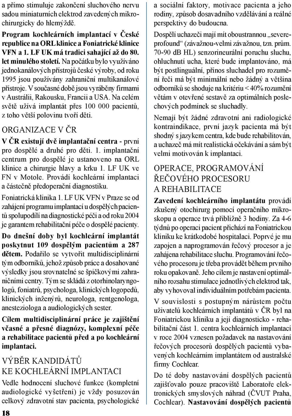 Na počátku bylo využíváno jednokanálových přístrojů české výroby, od roku 1995 jsou používány zahraniční multikanálové přístroje.