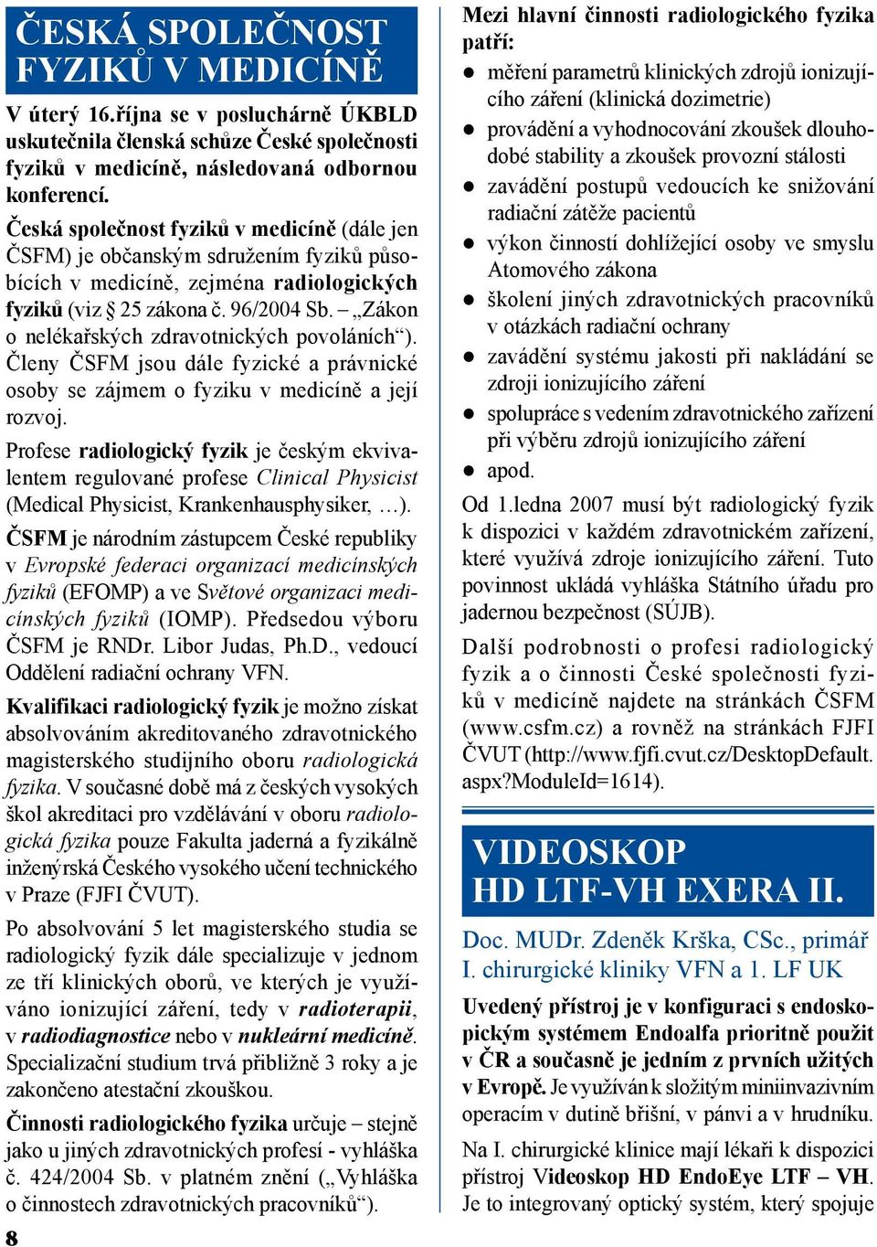 Zákon o nelékařských zdravotnických povoláních ). Členy ČSFM jsou dále fyzické a právnické osoby se zájmem o fyziku v medicíně a její rozvoj.