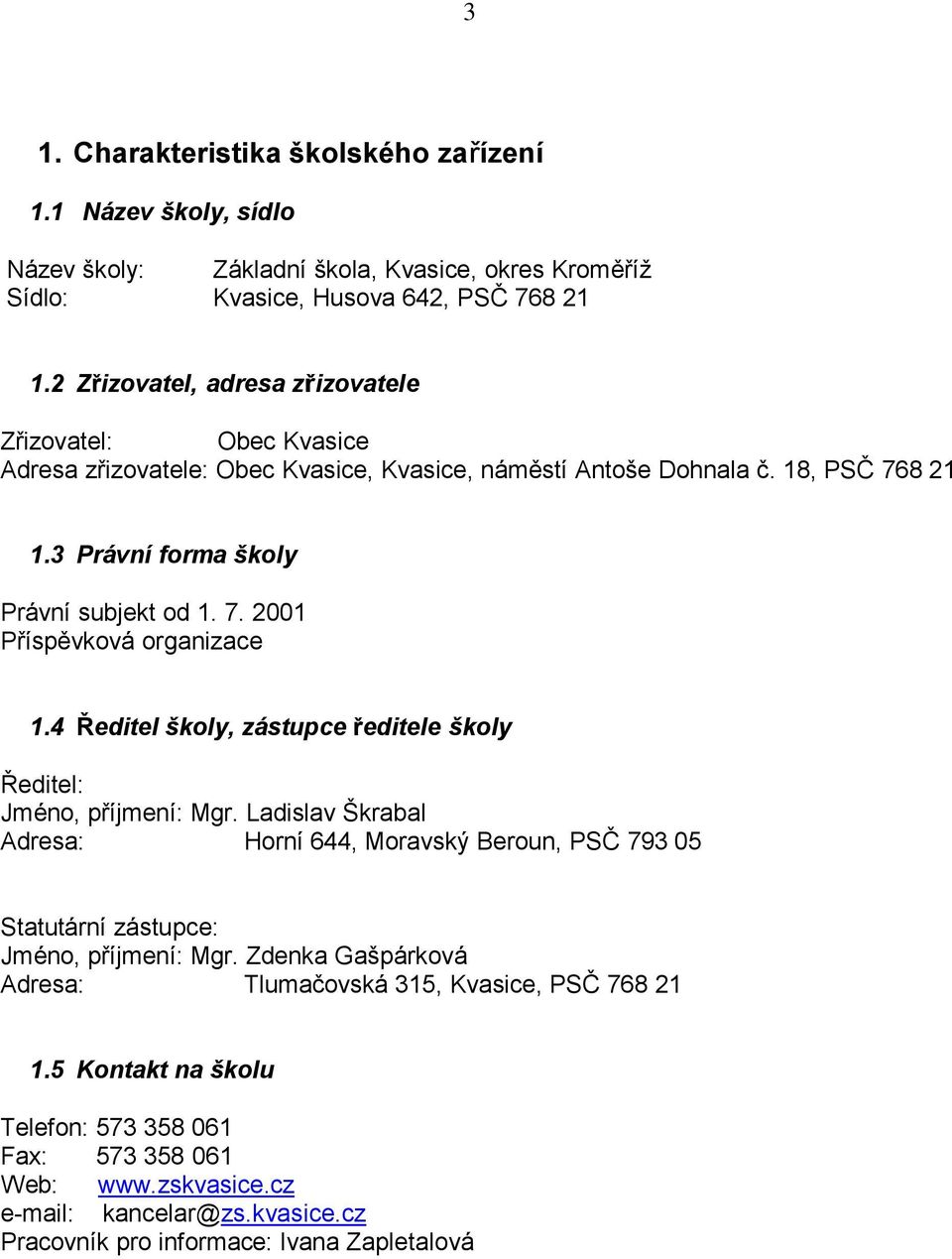 4 Ředitel školy, zástupce ředitele školy Ředitel: Jméno, příjmení: Mgr. Ladislav Škrabal Adresa: Horní 644, Moravský Beroun, PSČ 793 05 Statutární zástupce: Jméno, příjmení: Mgr.