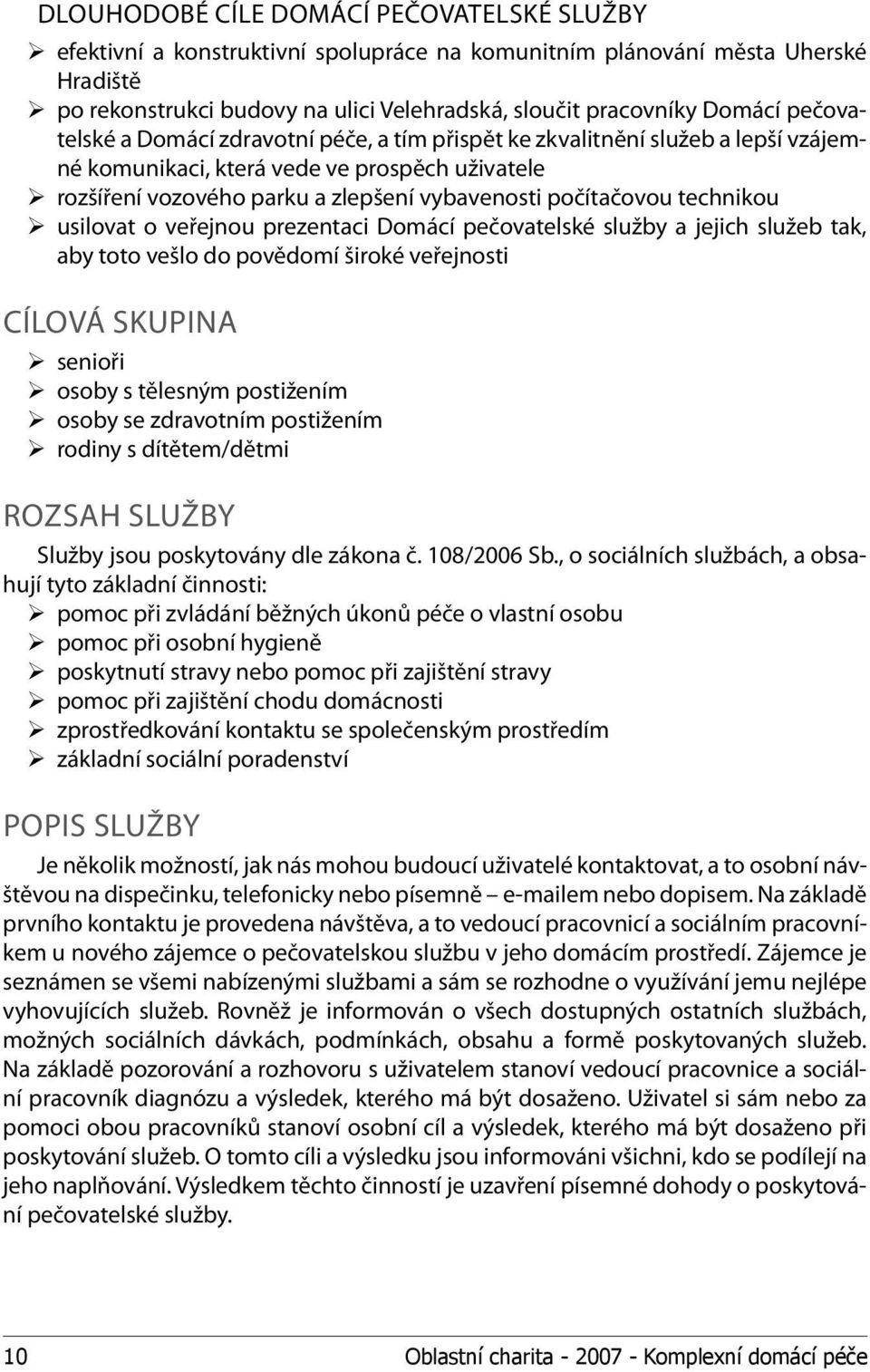 technikou usilovat o veřejnou prezentaci Domácí pečovatelské služby a jejich služeb tak, aby toto vešlo do povědomí široké veřejnosti CÍLOVÁ SKUPINA senioři osoby s tělesným postižením osoby se