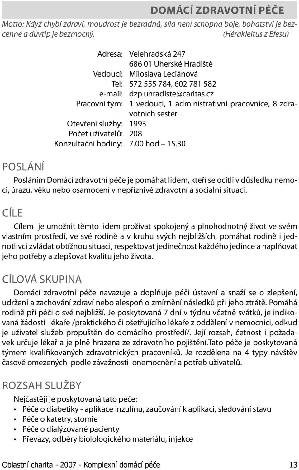 cz Pracovní tým: 1 vedoucí, 1 administrativní pracovnice, 8 zdravotních sester Otevření služby: 1993 Počet uživatelů: 208 Konzultační hodiny: 7.00 hod 15.