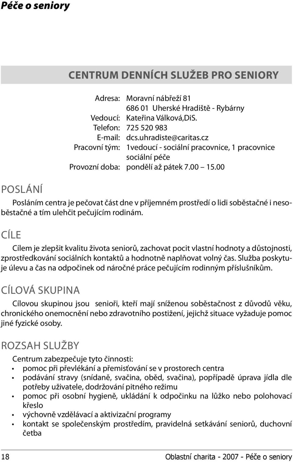 00 POSLÁNÍ Posláním centra je pečovat část dne v příjemném prostředí o lidi soběstačné i nesoběstačné a tím ulehčit pečujícím rodinám.