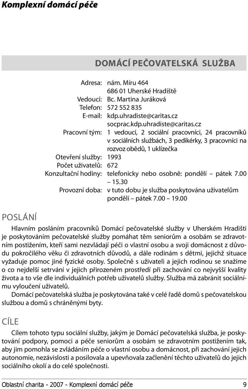 cz Pracovní tým: 1 vedoucí, 2 sociální pracovníci, 24 pracovníků v sociálních službách, 3 pedikérky, 3 pracovníci na rozvoz obědů, 1 uklízečka Otevření služby: 1993 Počet uživatelů: 672 Konzultační