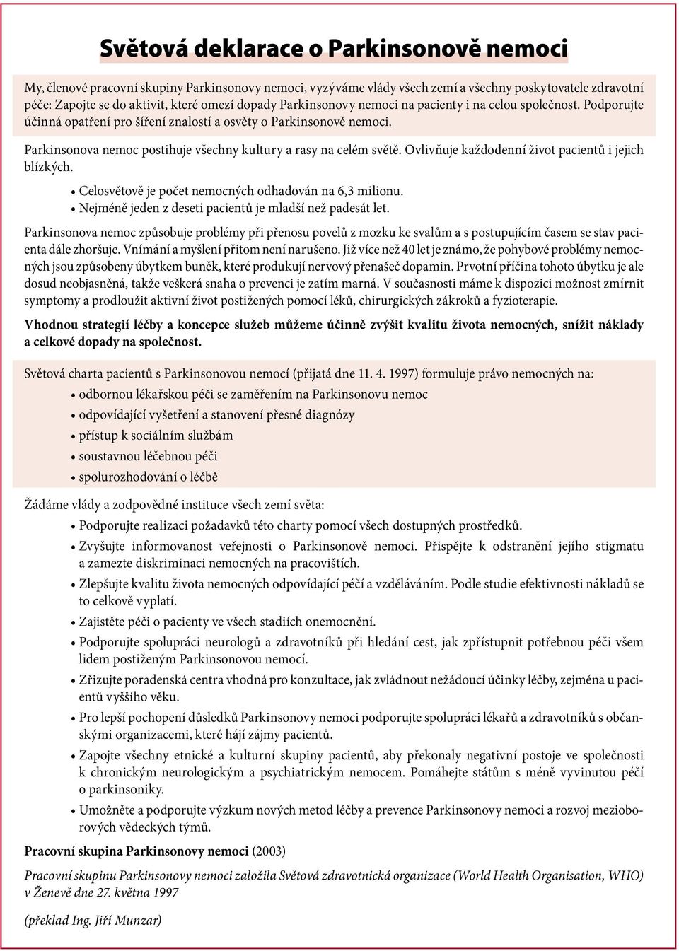 Parkinsonova nemoc postihuje všechny kultury a rasy na celém světě. Ovlivňuje každodenní život pacientů i jejich blízkých. Celosvětově je počet nemocných odhadován na 6,3 milionu.