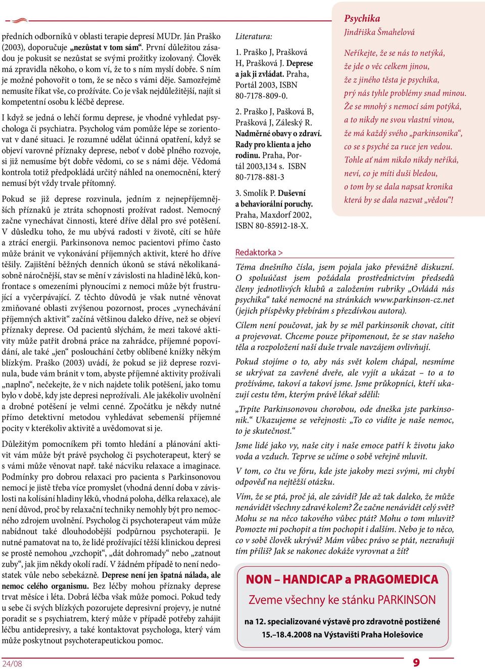 Co je však nejdůležitější, najít si kompetentní osobu k léčbě deprese. I když se jedná o lehčí formu deprese, je vhodné vyhledat psychologa či psychiatra.