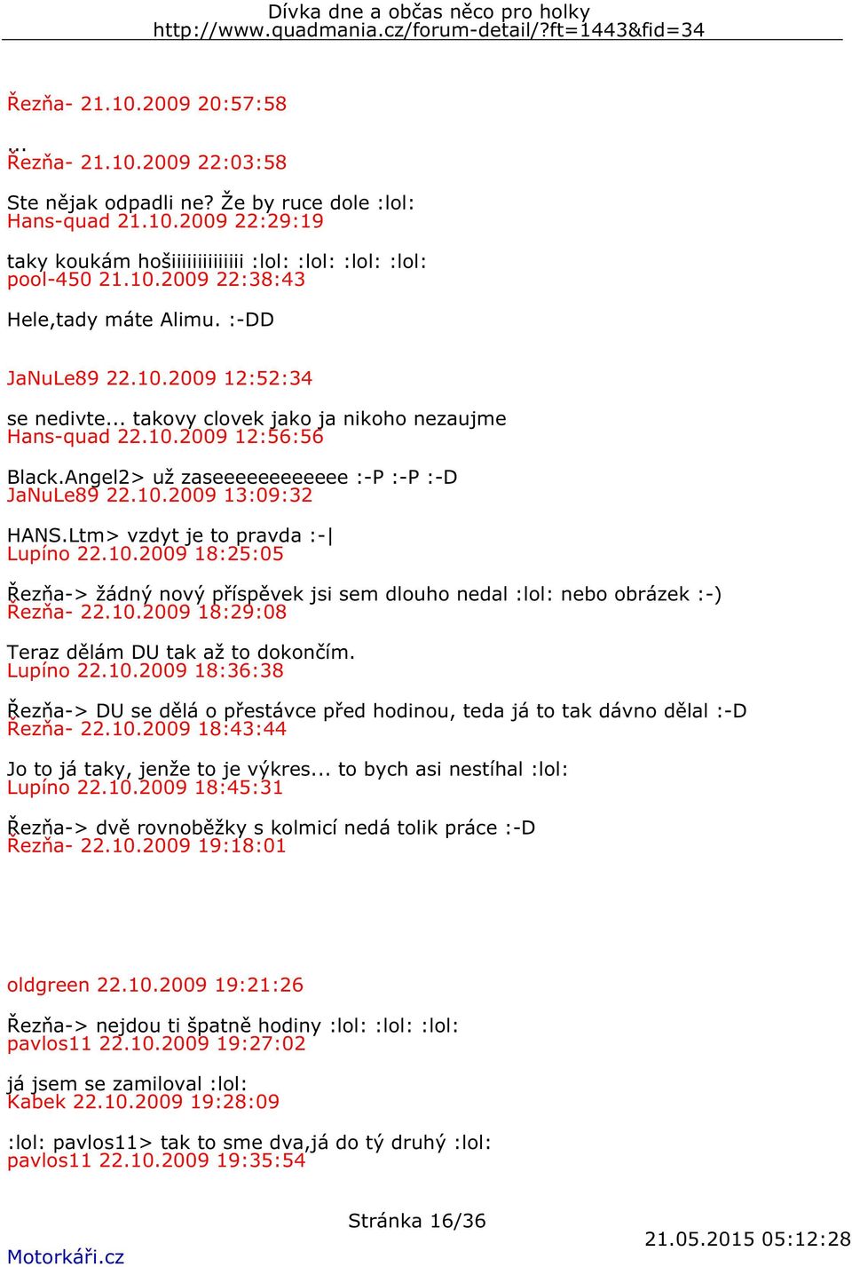 Ltm> vzdyt je to pravda :- Lupíno 22.10.2009 18:25:05 Řezňa-> žádný nový příspěvek jsi sem dlouho nedal :lol: nebo obrázek :-) Řezňa- 22.10.2009 18:29:08 Teraz dělám DU tak až to dokončím. Lupíno 22.10.2009 18:36:38 Řezňa-> DU se dělá o přestávce před hodinou, teda já to tak dávno dělal :-D Řezňa- 22.