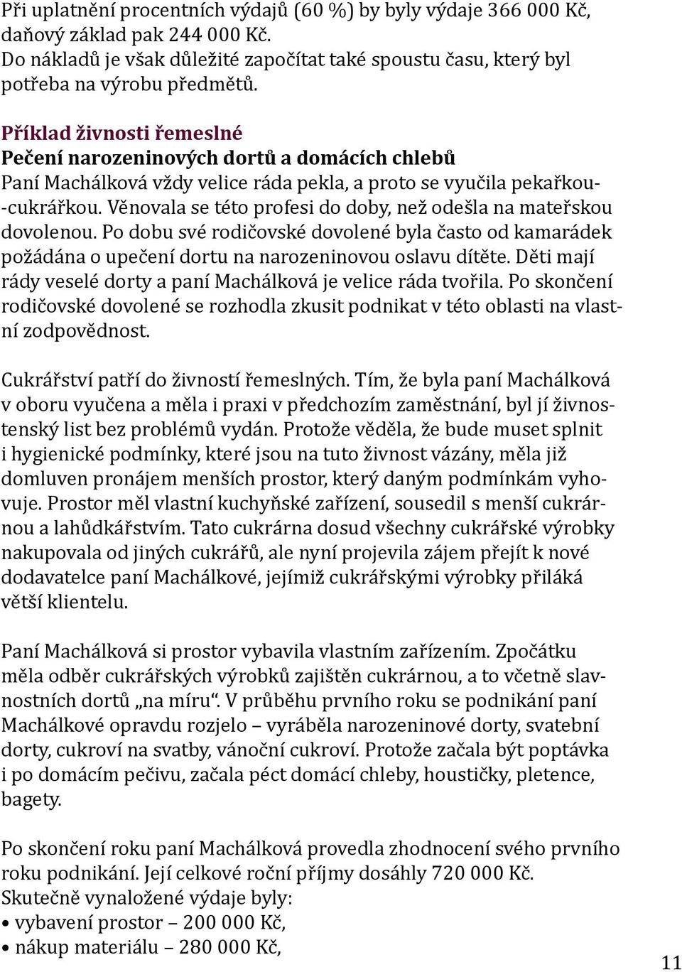 Věnovala se této profesi do doby, než odešla na mateřskou dovolenou. Po dobu své rodičovské dovolené byla často od kamarádek požádána o upečení dortu na narozeninovou oslavu dítěte.