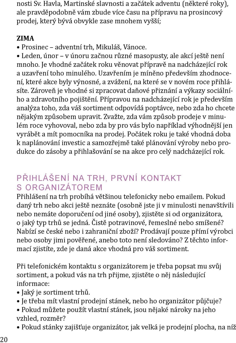 Mikuláš, Vánoce. Leden, únor v únoru začnou různé masopusty, ale akcí ještě není mnoho. Je vhodné začátek roku věnovat přípravě na nadcházející rok a uzavření toho minulého.