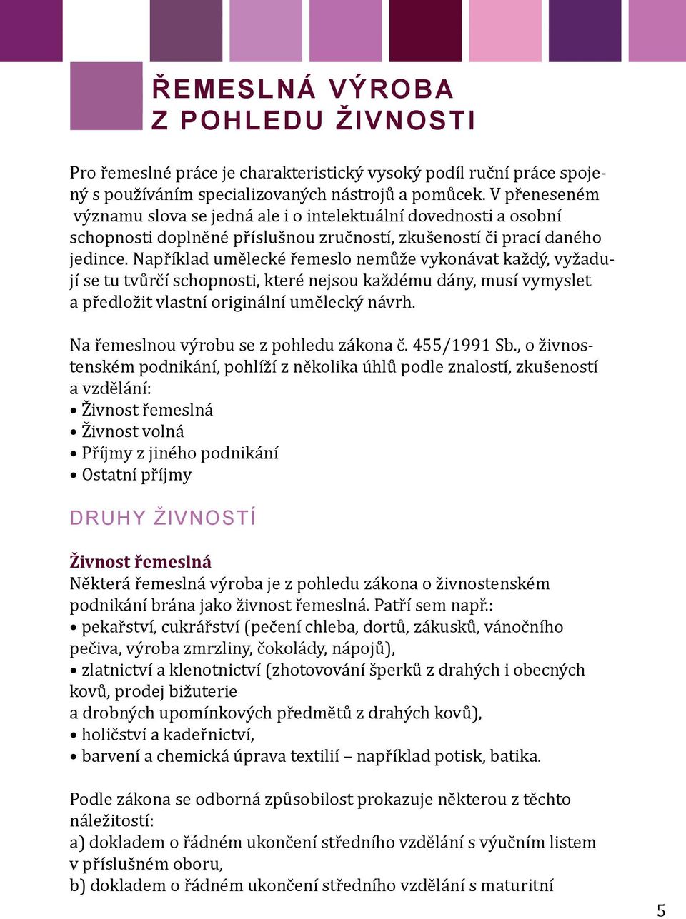 Například umělecké řemeslo nemůže vykonávat každý, vyžadují se tu tvůrčí schopnosti, které nejsou každému dány, musí vymyslet a předložit vlastní originální umělecký návrh.