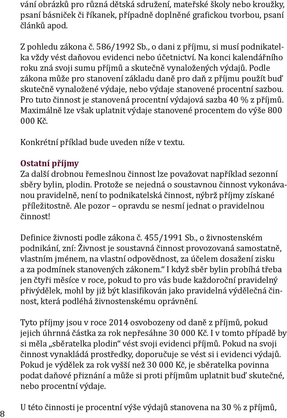 Podle zákona může pro stanovení základu daně pro daň z příjmu použít buď skutečně vynaložené výdaje, nebo výdaje stanovené procentní sazbou.