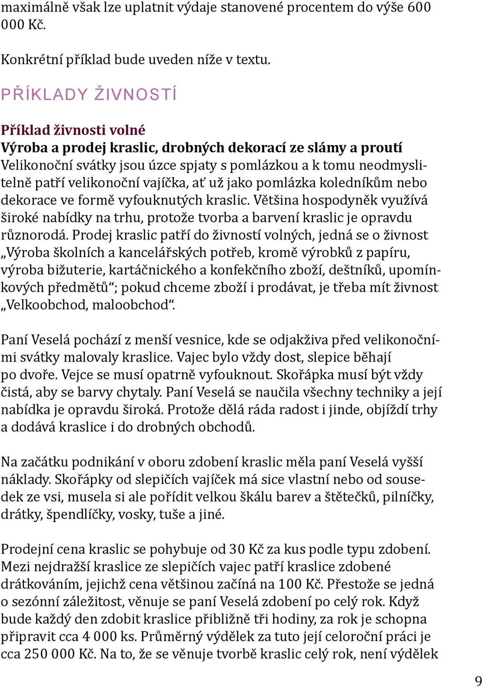 vajíčka, ať už jako pomlázka koledníkům nebo dekorace ve formě vyfouknutých kraslic. Většina hospodyněk využívá široké nabídky na trhu, protože tvorba a barvení kraslic je opravdu různorodá.