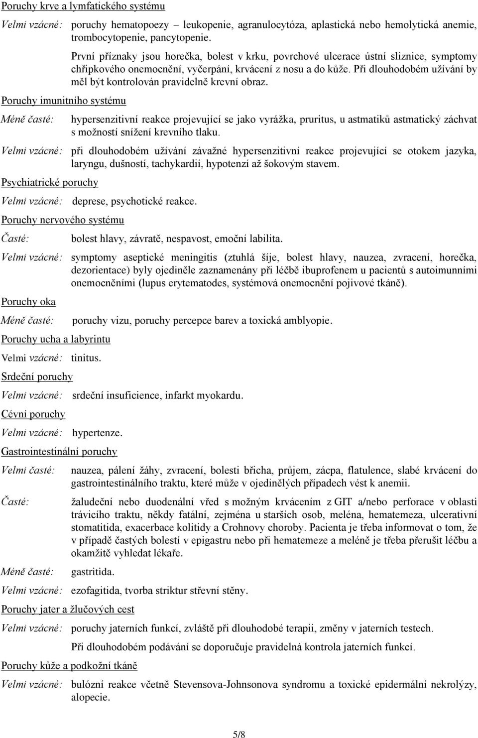 Při dlouhodobém užívání by měl být kontrolován pravidelně krevní obraz. hypersenzitivní reakce projevující se jako vyrážka, pruritus, u astmatiků astmatický záchvat s možností snížení krevního tlaku.