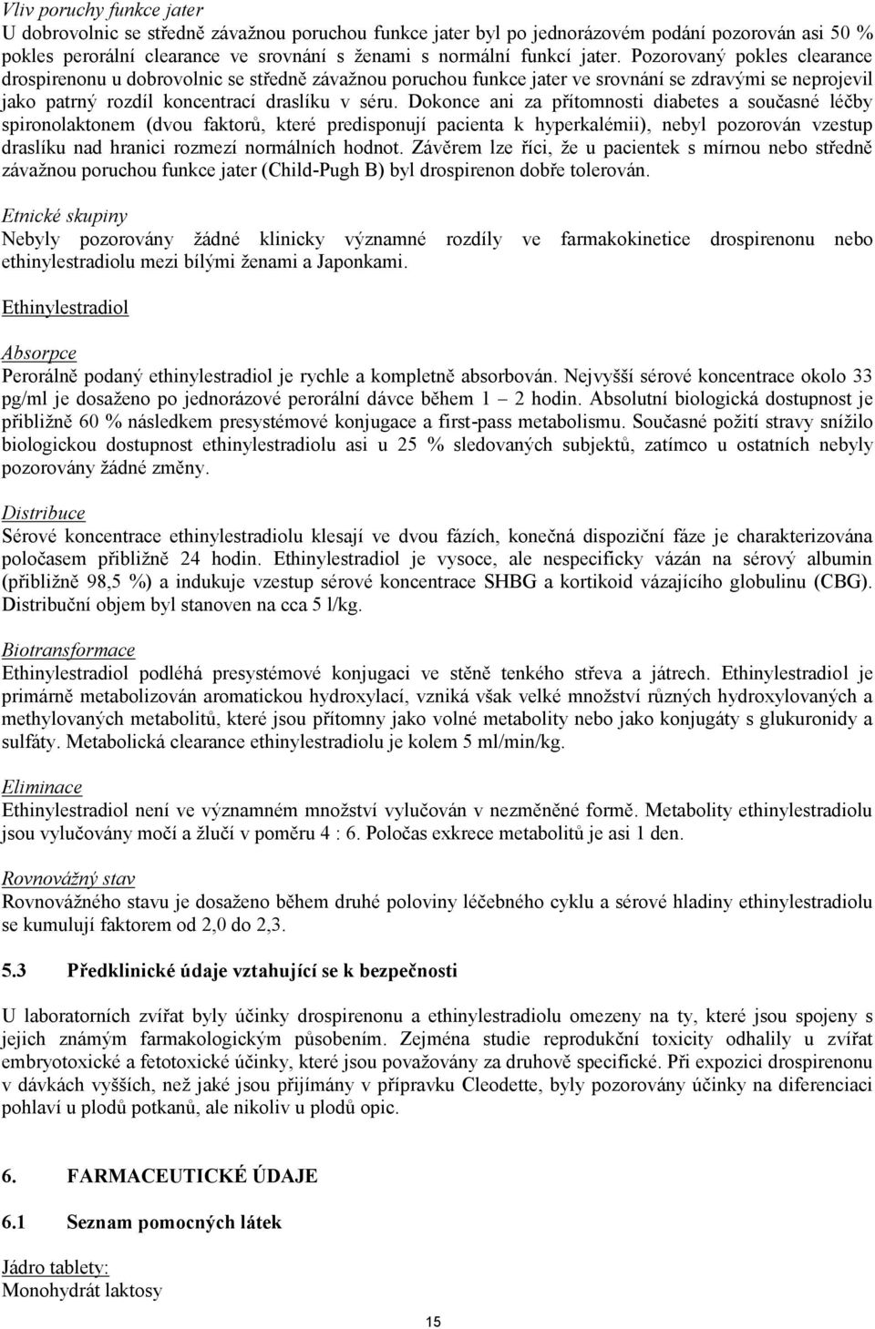 Dokonce ani za přítomnosti diabetes a současné léčby spironolaktonem (dvou faktorů, které predisponují pacienta k hyperkalémii), nebyl pozorován vzestup draslíku nad hranici rozmezí normálních hodnot.