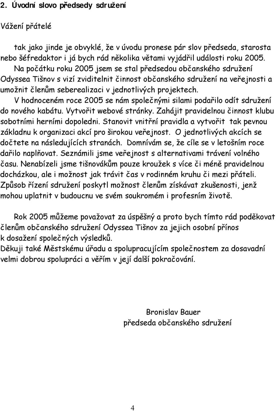 V hodnoceném roce 2005 se nám společnými silami podařilo odít sdružení do nového kabátu. Vytvořit webové stránky. Zahájit pravidelnou činnost klubu sobotními herními dopoledni.