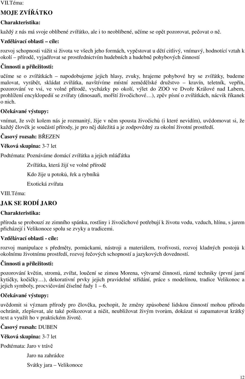 hudebně pohybových činností učíme se o zvířátkách napodobujeme jejich hlasy, zvuky, hrajeme pohybové hry se zvířátky, budeme malovat, vyrábět, skládat zvířátka, navštívíme místní zemědělské družstvo