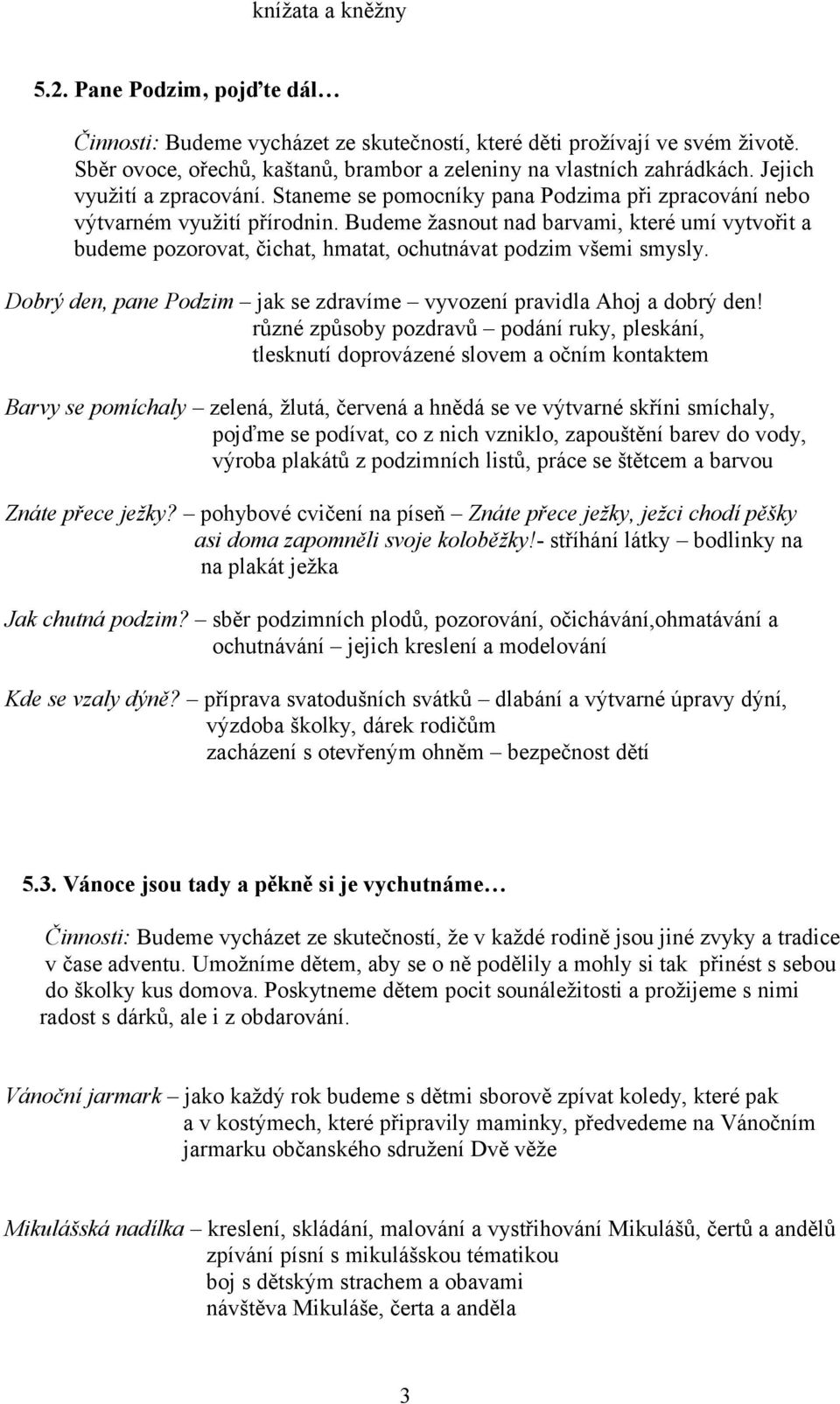 Budeme žasnout nad barvami, které umí vytvořit a budeme pozorovat, čichat, hmatat, ochutnávat podzim všemi smysly. Dobrý den, pane Podzim jak se zdravíme vyvození pravidla Ahoj a dobrý den!