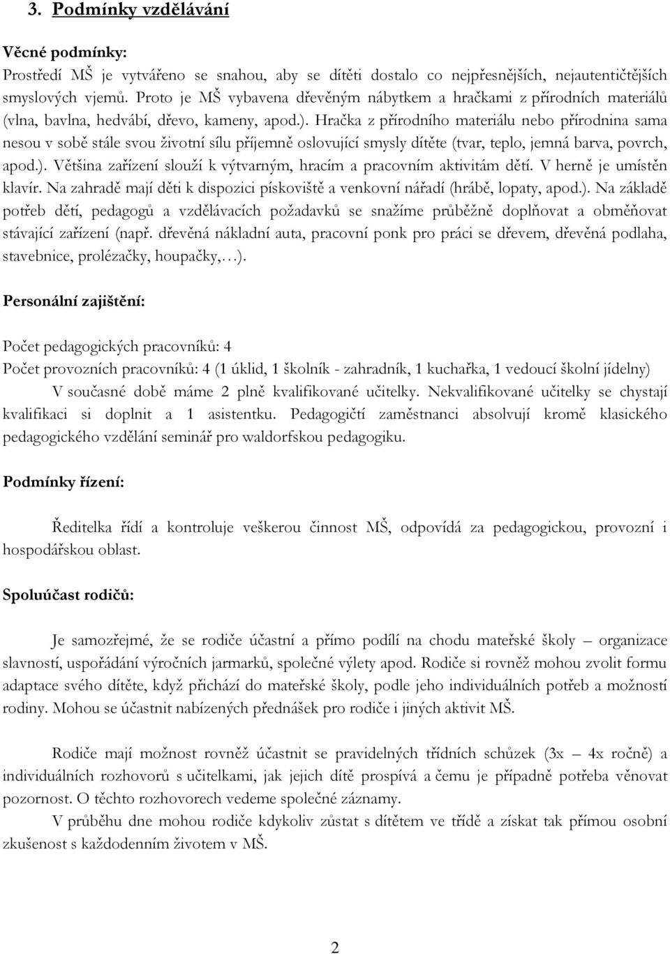 Hračka z přírodního materiálu nebo přírodnina sama nesou v sobě stále svou životní sílu příjemně oslovující smysly dítěte (tvar, teplo, jemná barva, povrch, apod.).