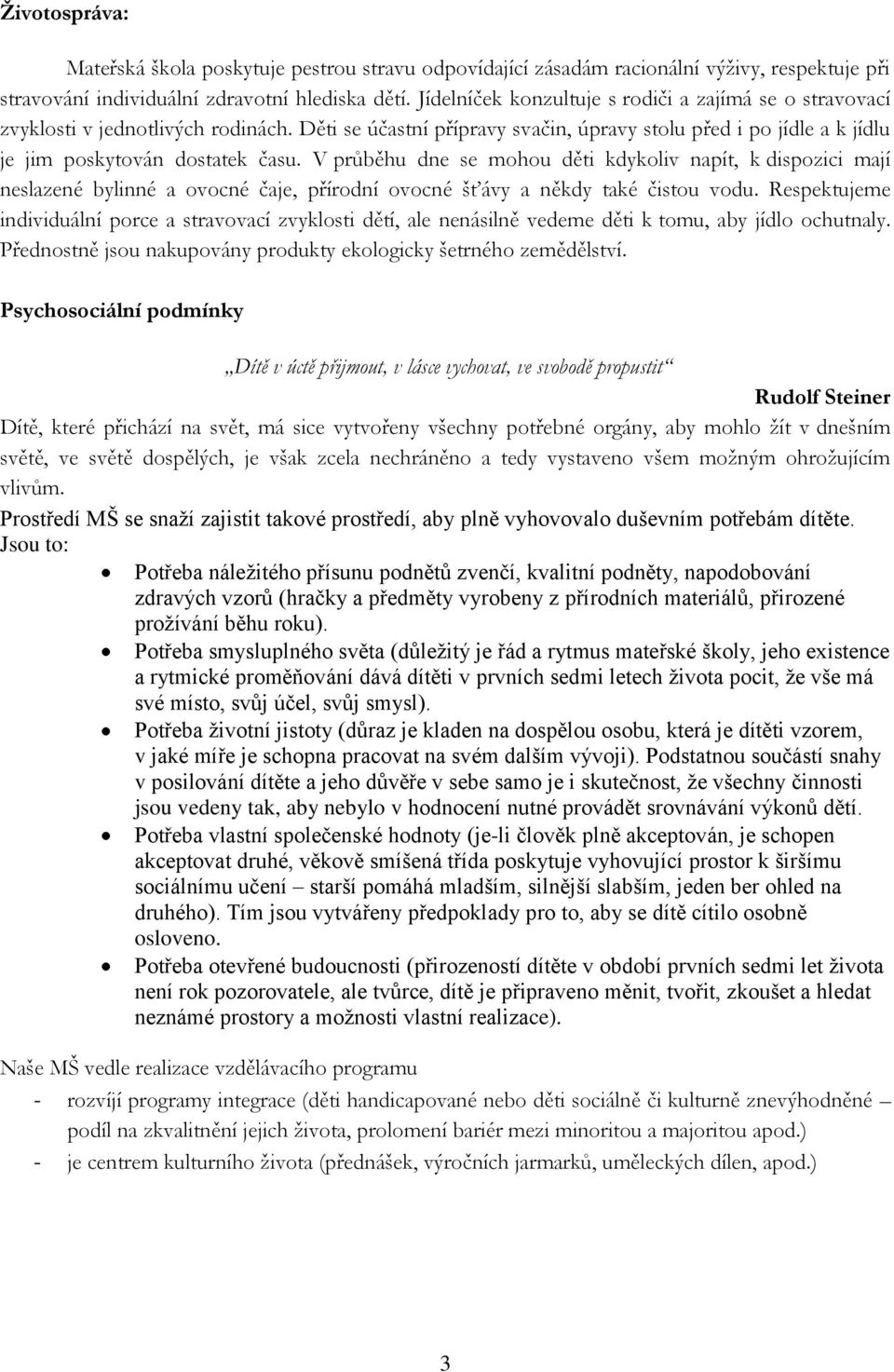 V průběhu dne se mohou děti kdykoliv napít, k dispozici mají neslazené bylinné a ovocné čaje, přírodní ovocné šťávy a někdy také čistou vodu.