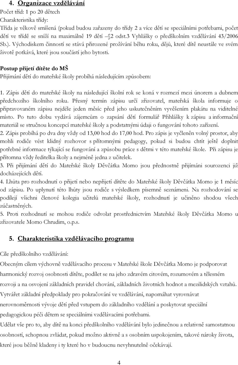 Východiskem činností se stává přirozené prožívání běhu roku, dějů, které dítě neustále ve svém životě potkává, které jsou součástí jeho bytosti.