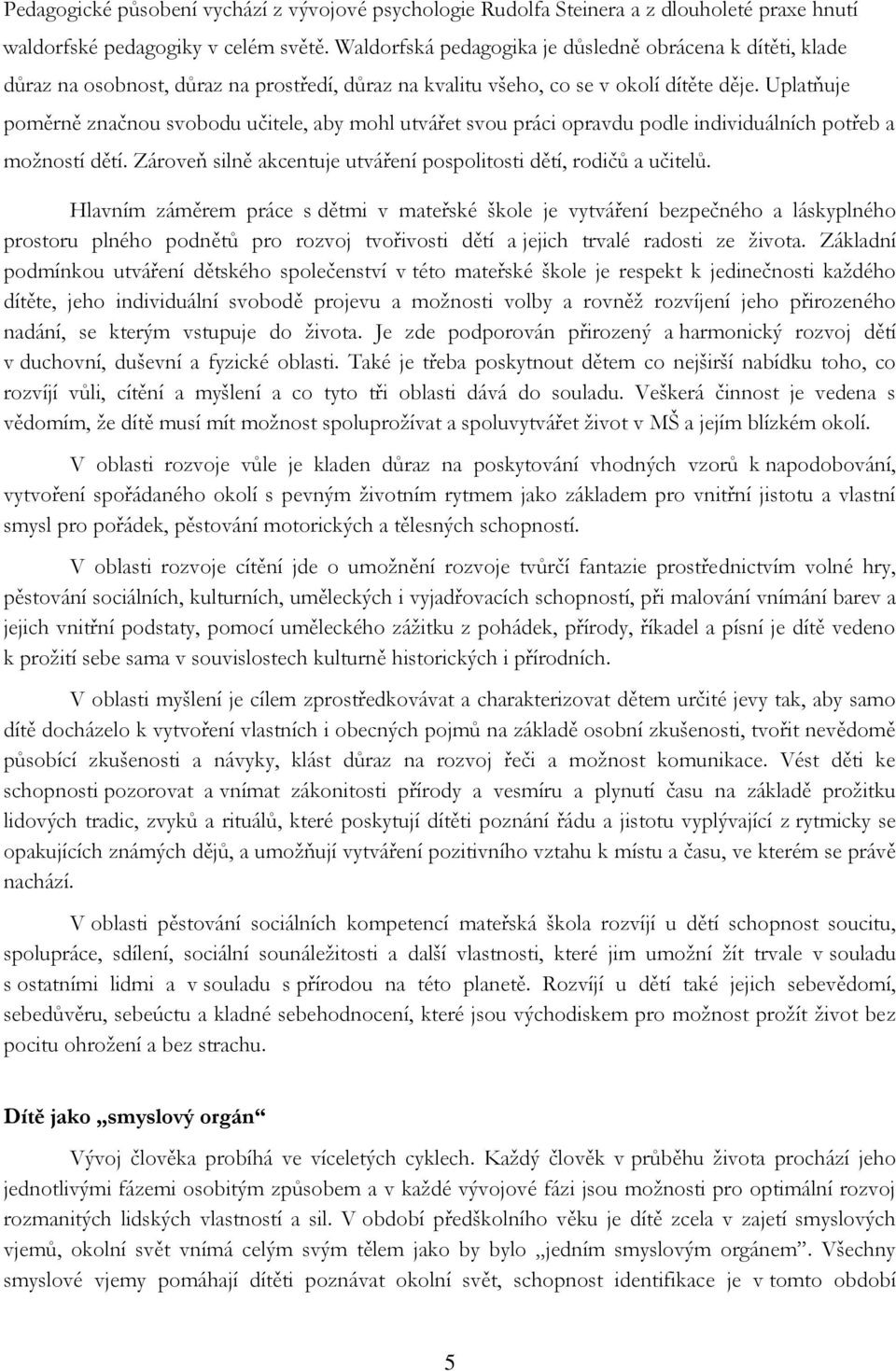 Uplatňuje poměrně značnou svobodu učitele, aby mohl utvářet svou práci opravdu podle individuálních potřeb a možností dětí. Zároveň silně akcentuje utváření pospolitosti dětí, rodičů a učitelů.