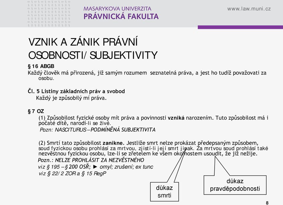 Pozn: NASCITURUS PODMÍNĚNÁ SUBJEKTIVITA (2) Smrtí tato způsobilost zanikne. Jestliže smrt nelze prokázat předepsaným způsobem, soud fyzickou osobu prohlásí za mrtvou, zjistí-li její smrt jinak.