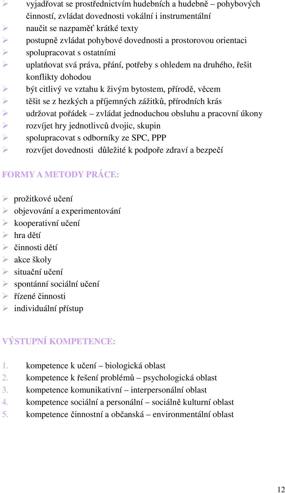 příjemných zážitků, přírodních krás udržovat pořádek zvládat jednoduchou obsluhu a pracovní úkony rozvíjet hry jednotlivců dvojic, skupin spolupracovat s odborníky ze SPC, PPP rozvíjet dovednosti